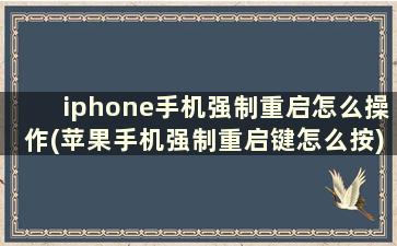 iphone手机强制重启怎么操作(苹果手机强制重启键怎么按)