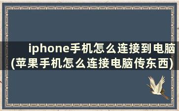 iphone手机怎么连接到电脑(苹果手机怎么连接电脑传东西)