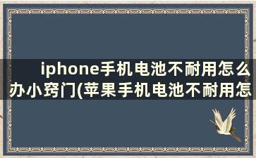 iphone手机电池不耐用怎么办小窍门(苹果手机电池不耐用怎么回事)