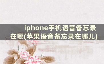 iphone手机语音备忘录在哪(苹果语音备忘录在哪儿)