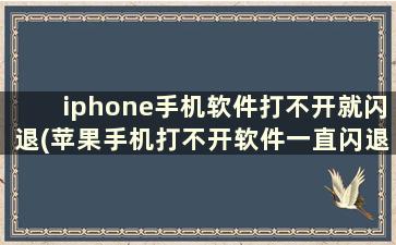 iphone手机软件打不开就闪退(苹果手机打不开软件一直闪退怎么办)