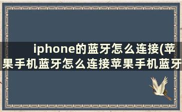 iphone的蓝牙怎么连接(苹果手机蓝牙怎么连接苹果手机蓝牙)