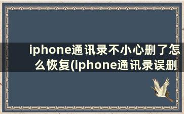 iphone通讯录不小心删了怎么恢复(iphone通讯录误删了怎么办)