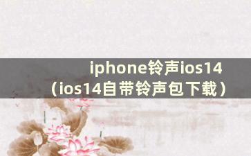 iphone铃声ios14（ios14自带铃声包下载）