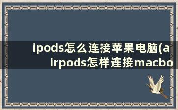 ipods怎么连接苹果电脑(airpods怎样连接macbook)