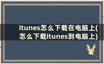 itunes怎么下载在电脑上(怎么下载itunes到电脑上)