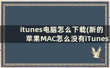 itunes电脑怎么下载(新的苹果MAC怎么没有iTunes)