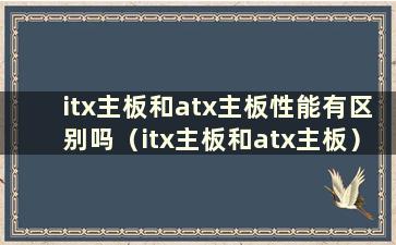 itx主板和atx主板性能有区别吗（itx主板和atx主板）