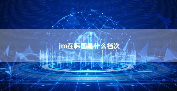 jm在韩国是什么档次