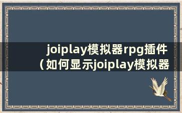 joiplay模拟器rpg插件（如何显示joiplay模拟器按钮）