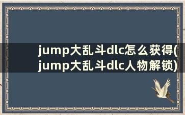 jump大乱斗dlc怎么获得(jump大乱斗dlc人物解锁)