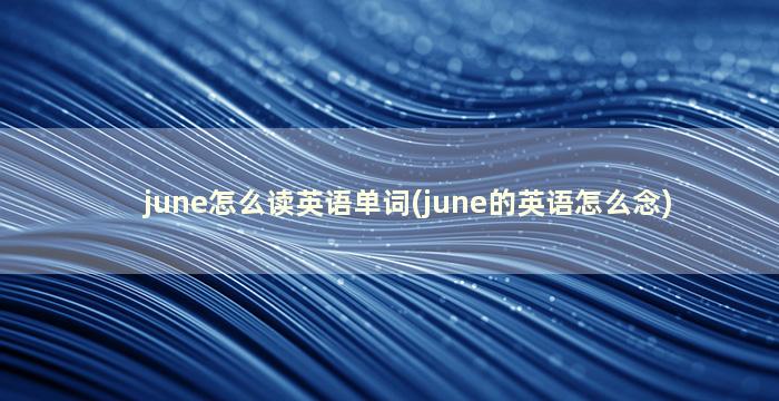 june怎么读英语单词(june的英语怎么念)