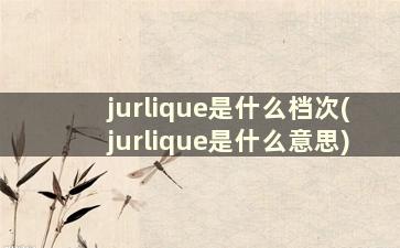 jurlique是什么档次(jurlique是什么意思)