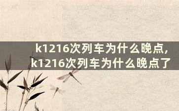 k1216次列车为什么晚点,k1216次列车为什么晚点了