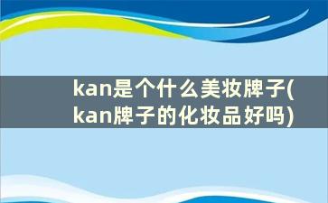 kan是个什么美妆牌子(kan牌子的化妆品好吗)