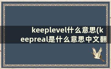 keeplevel什么意思(keepreal是什么意思中文翻译)