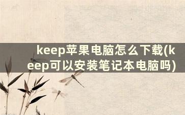 keep苹果电脑怎么下载(keep可以安装笔记本电脑吗)