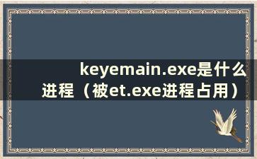 keyemain.exe是什么进程（被et.exe进程占用）