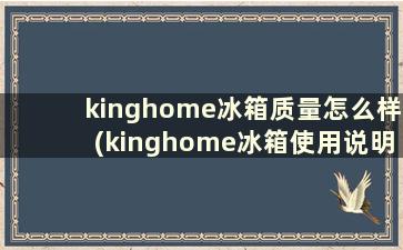 kinghome冰箱质量怎么样(kinghome冰箱使用说明)