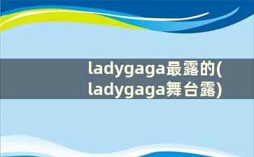 ladygaga最露的(ladygaga舞台露)