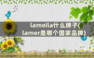 lameila什么牌子(lamer是哪个国家品牌)