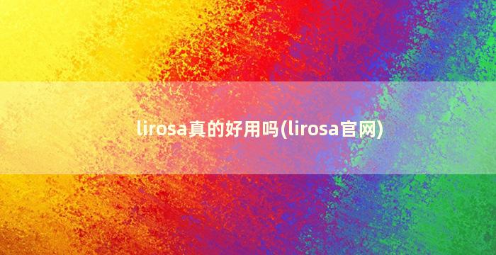 lirosa真的好用吗(lirosa官网)