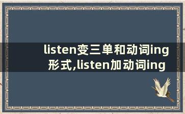 listen变三单和动词ing形式,listen加动词ing