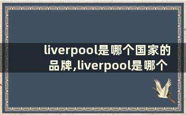 liverpool是哪个国家的品牌,liverpool是哪个国家的品牌？