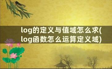 log的定义与值域怎么求(log函数怎么运算定义域)