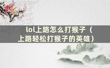 lol上路怎么打猴子（上路轻松打猴子的英雄）