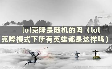 lol克隆是随机的吗（lol克隆模式下所有英雄都是这样吗）