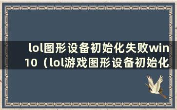 lol图形设备初始化失败win10（lol游戏图形设备初始化失败）