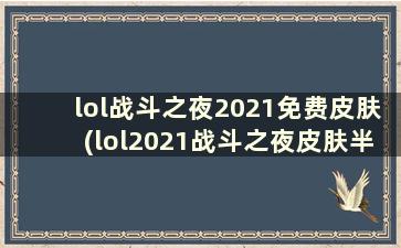 lol战斗之夜2021免费皮肤(lol2021战斗之夜皮肤半价吗)