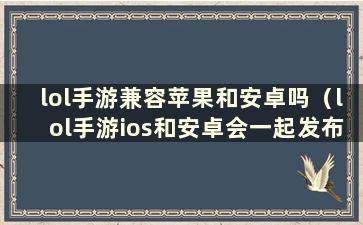 lol手游兼容苹果和安卓吗（lol手游ios和安卓会一起发布吗）