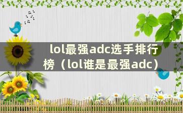 lol最强adc选手排行榜（lol谁是最强adc）