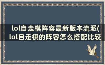 lol自走棋阵容最新版本流派(lol自走棋的阵容怎么搭配比较好)