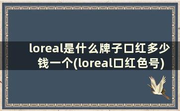 loreal是什么牌子口红多少钱一个(loreal口红色号)