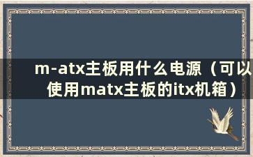 m-atx主板用什么电源（可以使用matx主板的itx机箱）