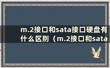 m.2接口和sata接口硬盘有什么区别（m.2接口和sata接口的区别）