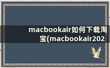 macbookair如何下载淘宝(macbookair2020怎么下载淘宝)