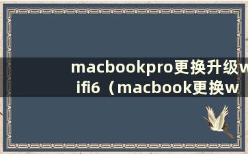 macbookpro更换升级wifi6（macbook更换wifi密码）