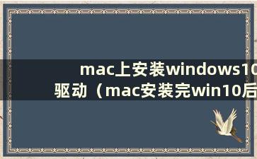 mac上安装windows10驱动（mac安装完win10后如何安装驱动）