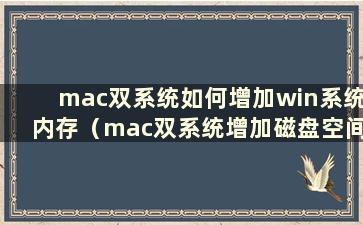 mac双系统如何增加win系统内存（mac双系统增加磁盘空间）