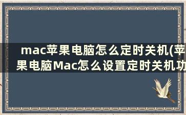 mac苹果电脑怎么定时关机(苹果电脑Mac怎么设置定时关机功能)