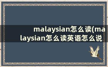 malaysian怎么读(malaysian怎么读英语怎么说)