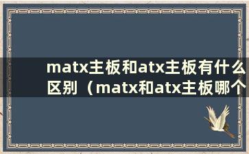 matx主板和atx主板有什么区别（matx和atx主板哪个更好）