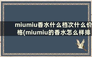 miumiu香水什么档次什么价格(miumiu的香水怎么样排名第几)