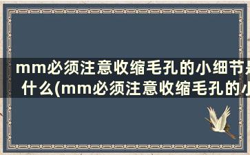 mm必须注意收缩毛孔的小细节是什么(mm必须注意收缩毛孔的小细节有哪些)