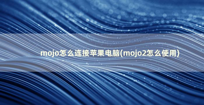 mojo怎么连接苹果电脑(mojo2怎么使用)