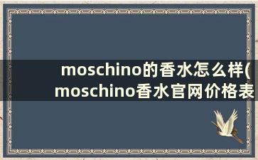 moschino的香水怎么样(moschino香水官网价格表)